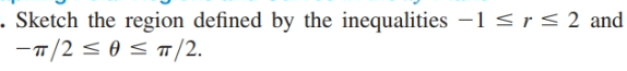 Sketch the region defined by the inequalities -1 < r< 2 and
-T/2 < 0s T/2.

