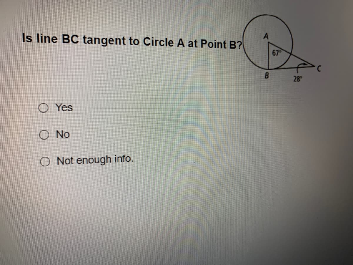Is line BC tangent to Circle A at Point B?
67
28
O Yes
O No
O Not enough info.
