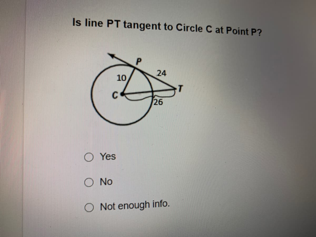 Is line PT tangent to Circle C at Point P?
24
10
26
O Yes
O No
O Not enough info.
