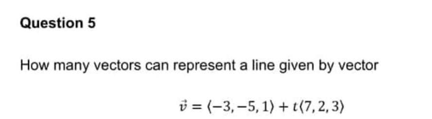 Question 5
How many vectors can represent a line given by vector
= (-3, -5, 1) + t(7,2,3)
