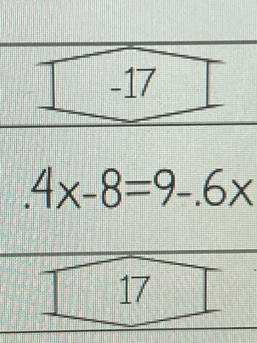 -17
4x-8=9-.6x
17 I
