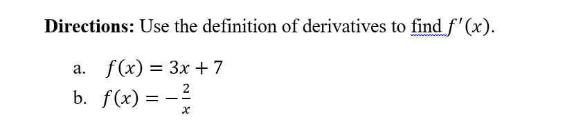 Directions: Use the definition of derivatives to find f'(x).
а. f(x) 3 Зх + 7
b. f(x) = -?
