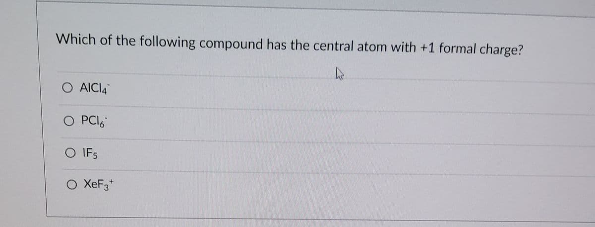 Which of the following compound has the central atom with +1 formal charge?
O AICI4
O PCI6
O IF5
O XEF3*
