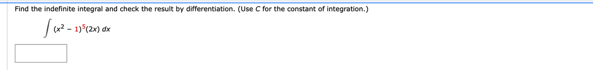 Find the indefinite integral and check the result by differentiation. (Use C for the constant of integration.)
(x2 – 1)5(2x) dx
