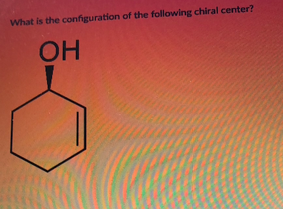 What is the configuration of the following chiral center?
ОН