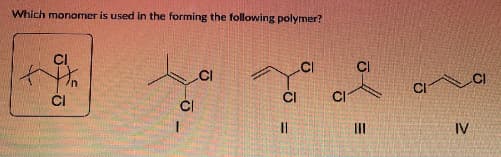 Which monomer is used in the forming the following polymer?
CI
CI
=
|||
J
CI
IV