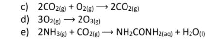 c) 2CO2(8) + Oz(8) → 2CO2(8)
d) 302(e) → 203le)
e) 2NH3(8) + CO2(e) → NH2CONH2(aq) + H2O()
