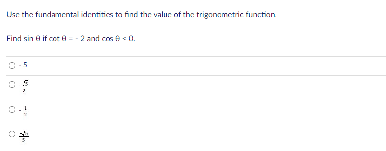 Use the fundamental identities to find the value of the trigonometric function.
Find sin 0 if cot e = - 2 and cos e < 0.
