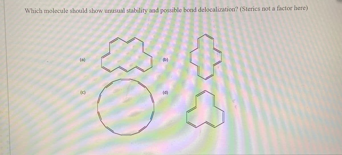 Which molecule should show unusual stability and possible bond delocalization? (Sterics not a factor here)
(a)
(b)
(c)
(d)
