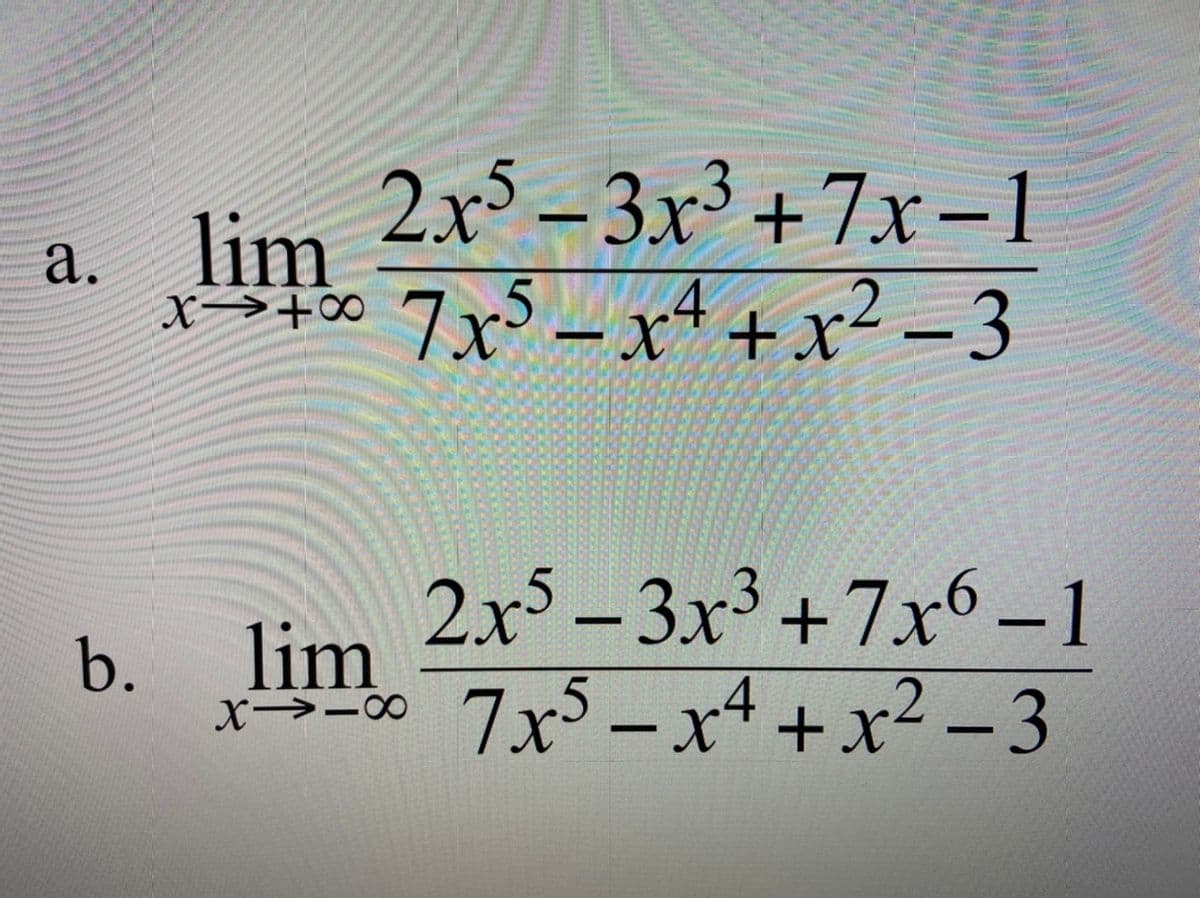 a. lim
lim 2x-3x+7xー1
t0 7x - x+ +x² – 3
X→+∞
2x - 3x3 +7x6 –1
lim
b.
x-00 7x - x4 +x² – 3
0--X

