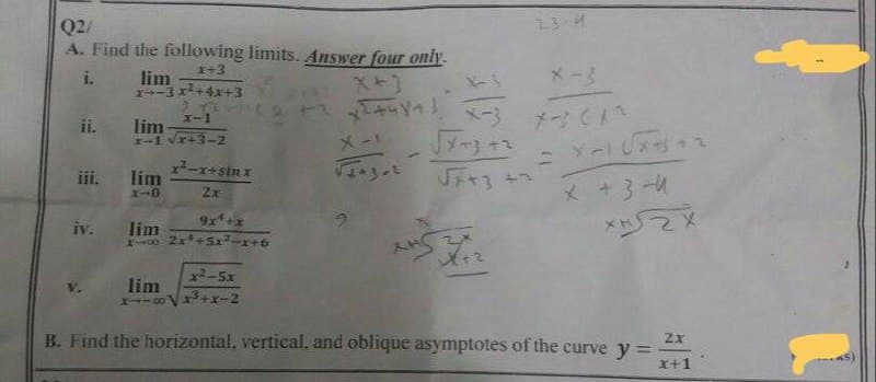 Q2/
A. Find the following limits. Answer four only.
x+3
lim
x-3x²+4x+3
x-1
lim
x-1 √x+3-2
ii.
iv.
lim
X-0
x²-x+sinx
2x
9x¹+x
lim
100 2x¹+5x²-x+6
giả52
lim
x--∞ √x³+x-2
X+]
ا ۷۰ با
*3
X-3
√F+3 +7
XHS 3/12
23-4
X-2
*3 (12
= X-1 UX312
x + 34
2x
B. Find the horizontal, vertical, and oblique asymptotes of the curve y =
x+1