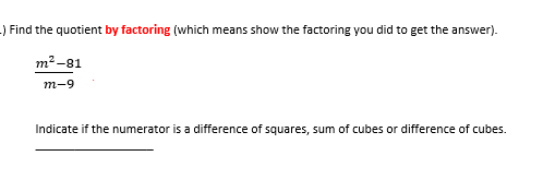 .) Find the quotient by factoring (which means show the factoring you did to get the answer).
m²-81
m-9
Indicate if the numerator is a difference of squares, sum of cubes or difference of cubes.