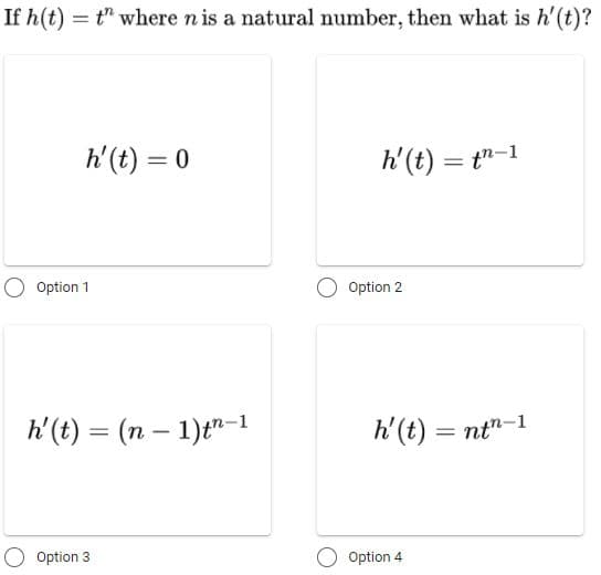 If h(t)
= t" where nis a natural number, then what is h'(t)?
h'(t) = 0
h'(t) = t"-1
%3|
%D
O Option 1
Option 2
h'(t) = (n – 1)t"-1
h'(t) = nt"-1
%3D
O Option 3
Option 4
