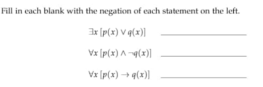 Fill in each blank with the negation of each statement on the left.
[(x)b^ (x)d] xE
Vx [p(x) ^-q(x)]
[(x)b← (x)d] xA