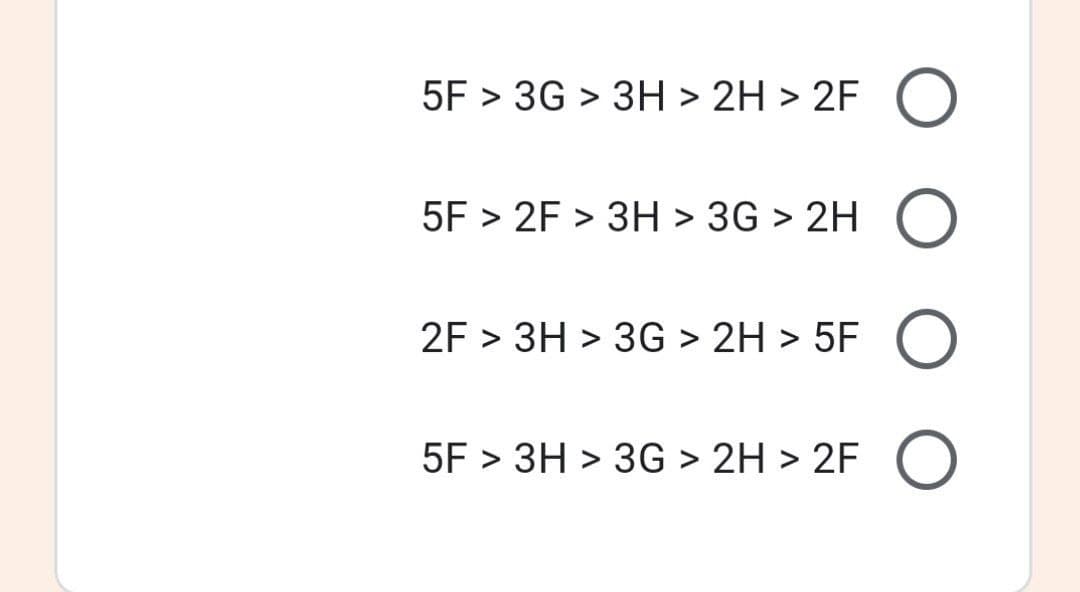 5F > 3G > 3H > 2H > 2F
5F > 2F > 3H > 3G > 2H
2F > 3H > 3G > 2H > 5F
5F > 3H > 3G > 2H > 2F
