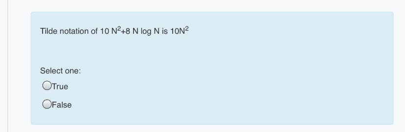 Tilde notation of 10 N2+8 N log N is 10N?
Select one:
OTrue
OFalse
