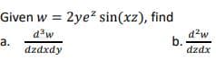 Given w = 2ye? sin(xz), find
d3w
d?w
b. -
dzdx
a.
dzdxdy
