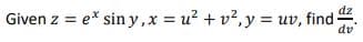 dz
Given z = e* sin y,x = u? + v?, y = uv, find·
dv
