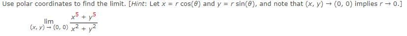 Use polar coordinates to find the limit. [Hint: Let x = r cos(8) and y = r sin(0), and note that (x, y) (0, 0) implies r→ 0.]
x5 + y
lim
(x, y) - (0, 0) x2 + y2
