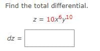 Find the total differential.
z = 10x°y10
dz =
