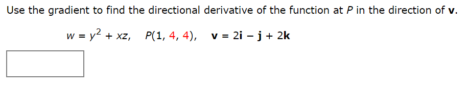 Use the gradient to find the directional derivative of the function at P in the direction of v.
w = y? + xz,
P(1, 4, 4),
v = 2i - j + 2k
