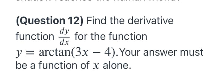 (Question 12) Find the derivative
dy
for the function
dx
function
y = arctan(3x – 4).Your answer must
be a function of x alone.
