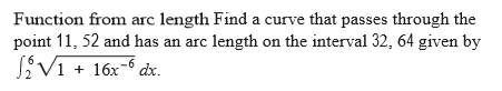 Function from arc length Find a curve that passes through the
point 11, 52 and has an arc length on the interval 32, 64 given by
JVi + 16x-6 dx.
