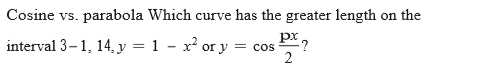 Cosine vs. parabola Which curve has the greater length on the
px
interval 3-1, 14,y = 1 – x² or y =
-?
= cos
2
