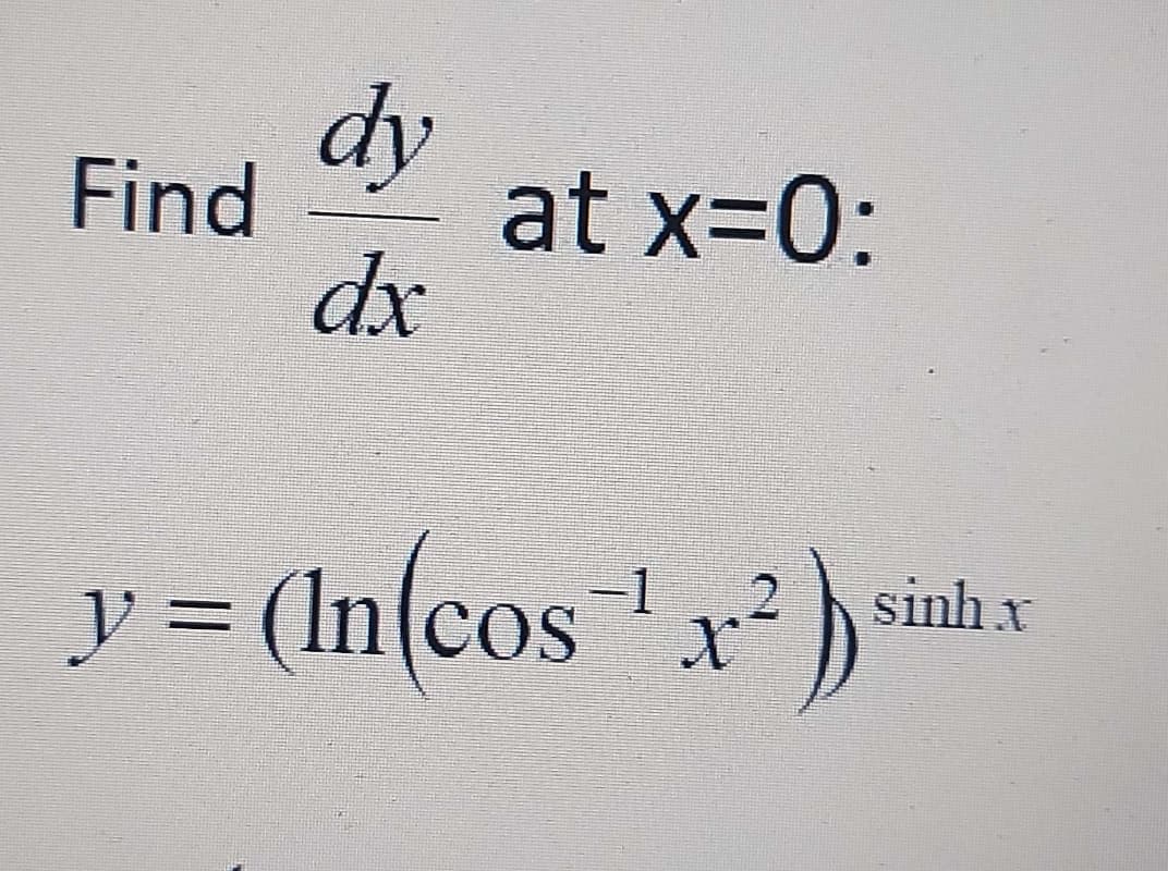dy
Find
at x-0:
dx
y = (In(cos x²)
sinh x
%3D
COS
