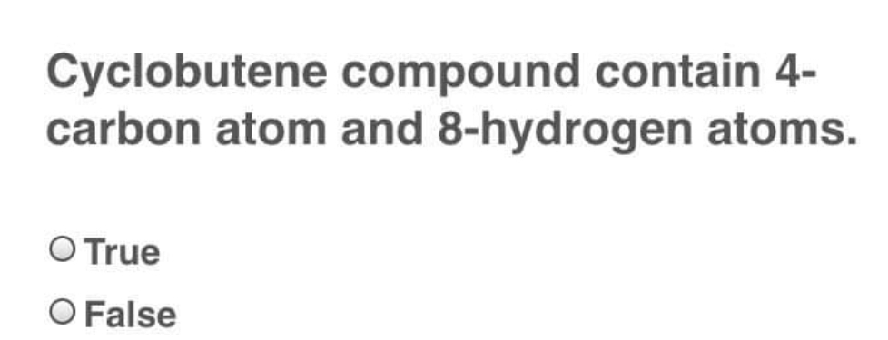 Cyclobutene compound contain 4-
carbon atom and 8-hydrogen atoms.
O True
O False
