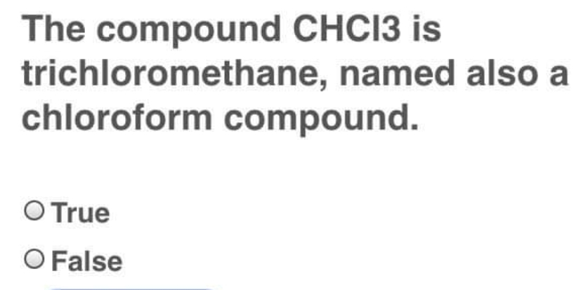 The compound CHCI3 is
trichloromethane, named also a
chloroform compound.
O True
O False
