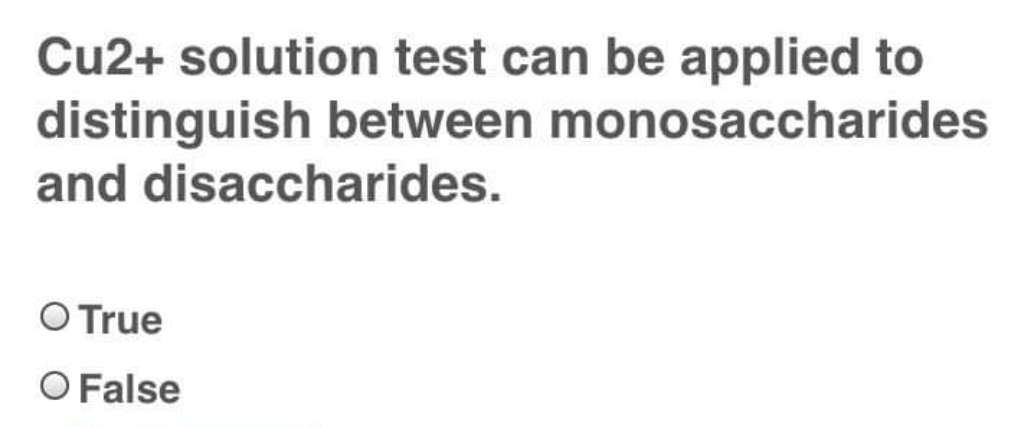 Cu2+ solution test can be applied to
distinguish between monosaccharides
and disaccharides.
O True
O False
