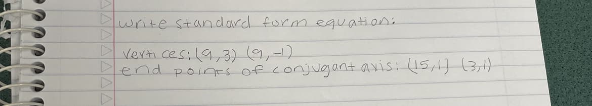 000000
write standard form equation:
Vertices: (9,3) (9,-)
Dend points of conjugant avis: (15/1) (3,1)