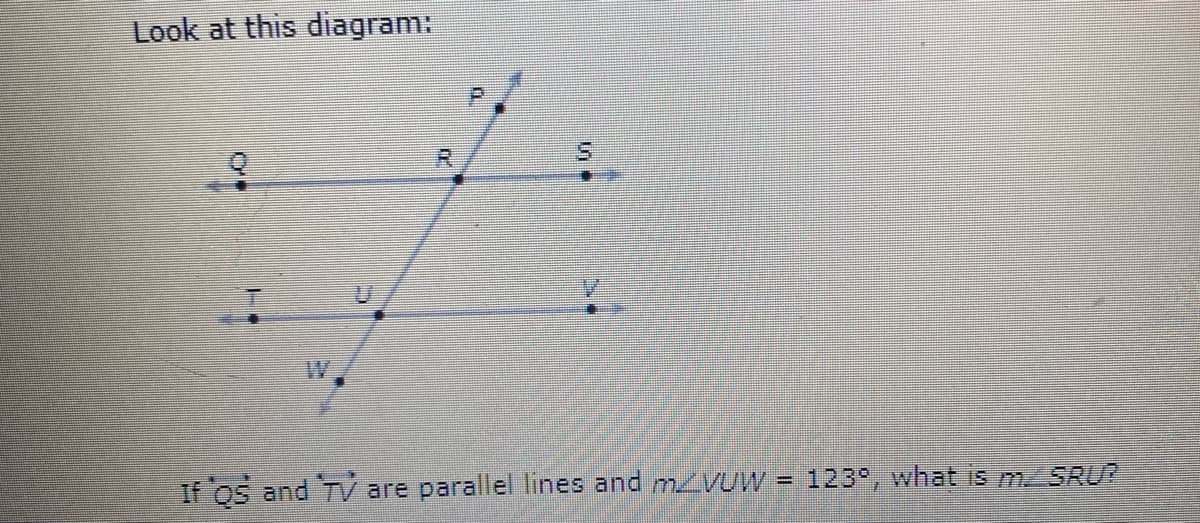 Look at this diagram:
R.
5.
123°, what is MSRU?
%3D
If OS and TV are parallel lines and mVUW
