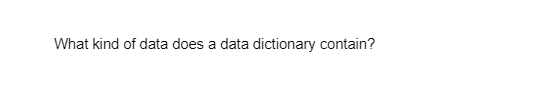 What kind of data does a data dictionary contain?