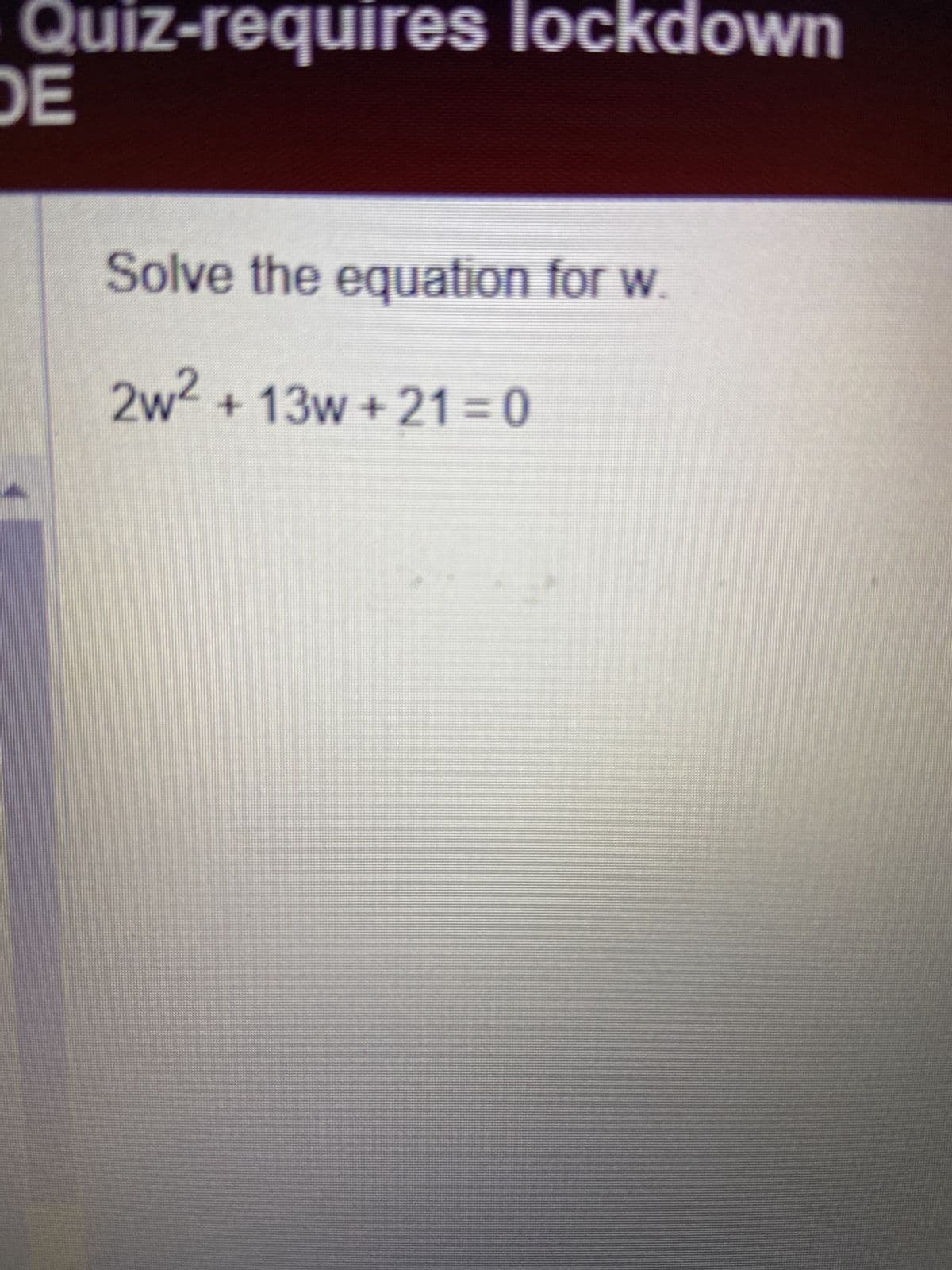 Quiz-requires lockdown
DE
Solve the equation for w.
2w² + 13w+21=0