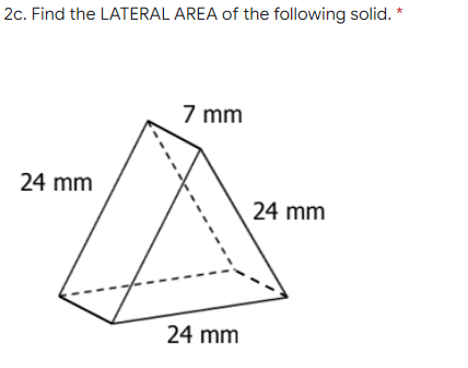 2c. Find the LATERAL AREA of the following solid. *
7 mm
24 mm
24 mm
24 mm

