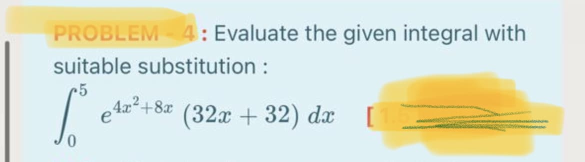 PROBLEM 4: Evaluate the given integral with
suitable substitution :
5
Aa²+8a (32x + 32) dx
e
0.
