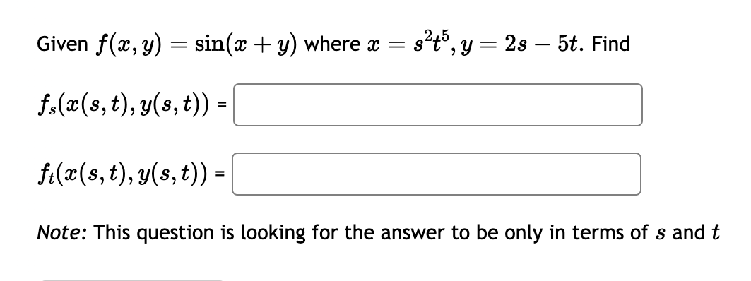 Given f(x, y) = sin(x + y) where x = s²t5, y = 2s – 5t. Find
f(x(s, t), y(s, t)) =
ft(x(s, t), y(s, t)) =
Note: This question is looking for the answer to be only in terms of s and t