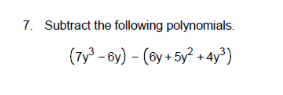 7. Subtract the following polynomials.
(7y³ – 6y) – (6y + 5y? + 4y³)

