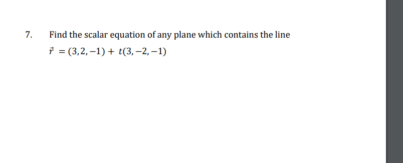 7.
Find the scalar equation of any plane which contains the line
(3,2,-1) + t(3,-2,-1)
=