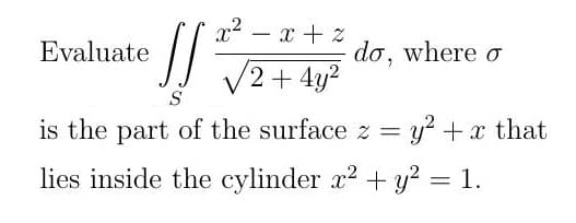x² = x+z
Evaluate
SS
do, where o
√2+4y²
S
is the part of the surface z = y² + x that
lies inside the cylinder x² + y² = 1.