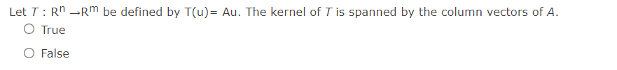 Let T: Rn →Rm be defined by T(u)= Au. The kernel of T is spanned by the column vectors of A.
O True
O False
