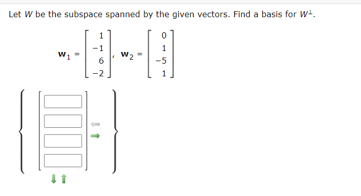 Let W be the subspace spanned by the given vectors. Find a basis for W-.
1
-1
1
W1
W2
-5
-2
1
