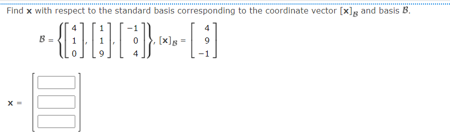 Find x with respect to the standard basis corresponding to the coordinate vector [x]g and basis B.
4
1
4
B =
[x]g =
9.
4
-1
X =
