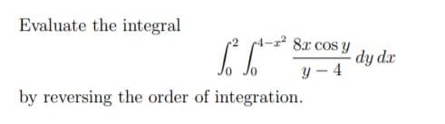 Evaluate the integral
4-2² 8x cos y
dy dx
y – 4
by reversing the order of integration.
