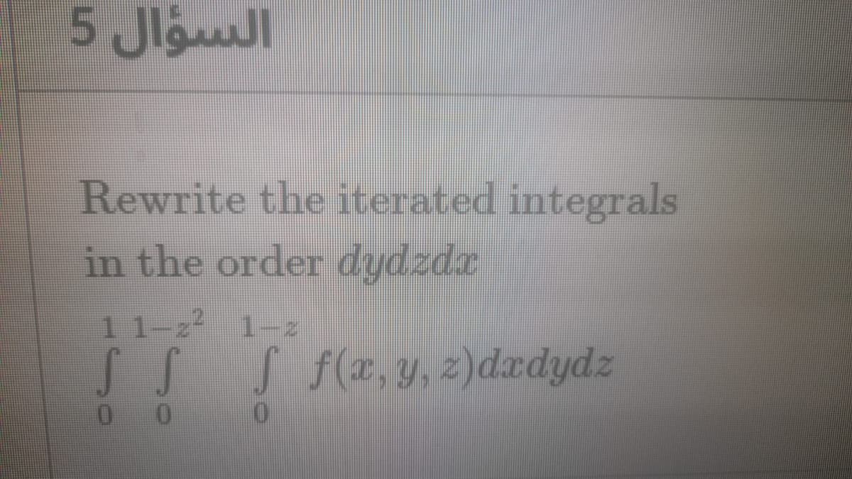 السؤال 5
Rewrite the iterated integrals
in the order dydzda
1 1-z
1-z
S f(x,y, z)dxdydz

