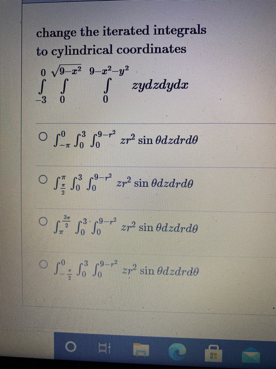 change the iterated integrals
to cylindrical coordinates
0 v9-a? 9-a?y?
J zydzdyda
-3
3
O S S S zr? sin Odzdrd0
O S: So So zr sin Odzdrde
3x
O zr sin Odzdrde
O S: S S zr² sin edzdrde
