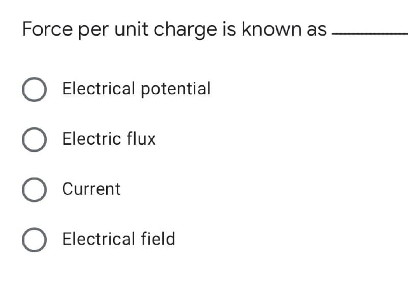 Force per unit charge is known as
O Electrical potential
O Electric flux
O Current
O Electrical field