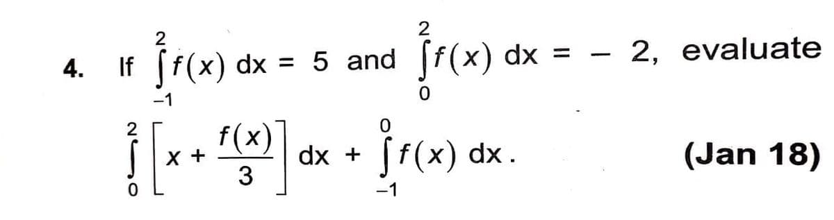 If
f(x) dx = 5 and f(x) dx = - 2, evaluate
4.
f(x)
dx + ff(x) dx.
(Jan 18)
3
-1
